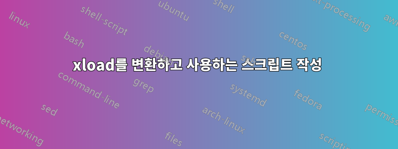 xload를 변환하고 사용하는 스크립트 작성