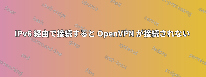 IPv6 経由で接続すると OpenVPN が接続されない