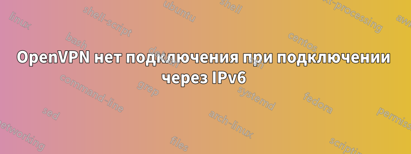 OpenVPN нет подключения при подключении через IPv6