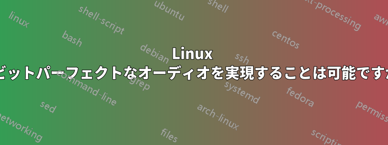 Linux でビットパーフェクトなオーディオを実現することは可能ですか?