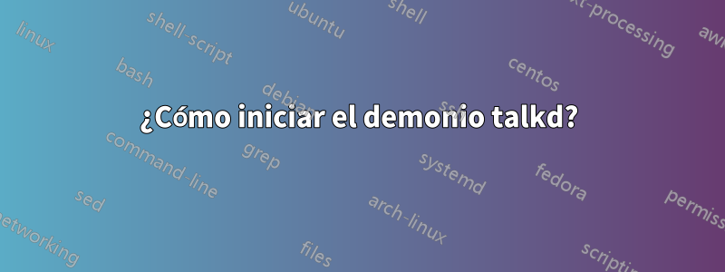 ¿Cómo iniciar el demonio talkd?