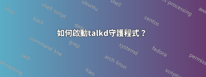 如何啟動talkd守護程式？