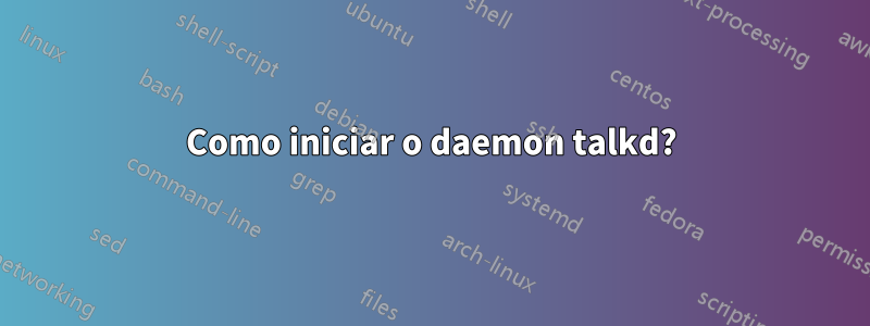 Como iniciar o daemon talkd?