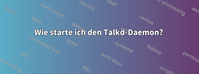 Wie starte ich den Talkd-Daemon?