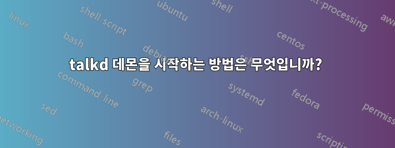 talkd 데몬을 시작하는 방법은 무엇입니까?