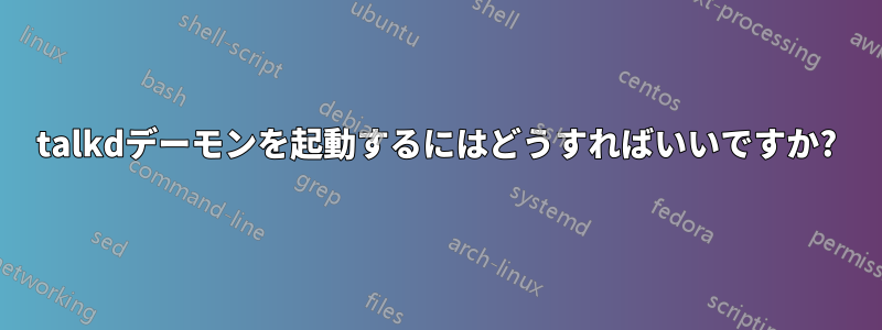 talkdデーモンを起動するにはどうすればいいですか?