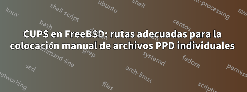 CUPS en FreeBSD: rutas adecuadas para la colocación manual de archivos PPD individuales