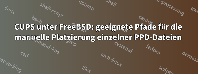 CUPS unter FreeBSD: geeignete Pfade für die manuelle Platzierung einzelner PPD-Dateien