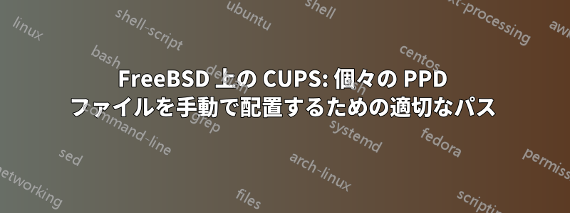 FreeBSD 上の CUPS: 個々の PPD ファイルを手動で配置するための適切なパス