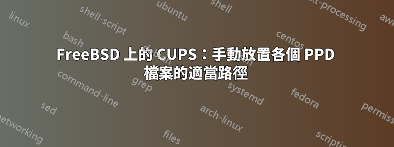 FreeBSD 上的 CUPS：手動放置各個 PPD 檔案的適當路徑