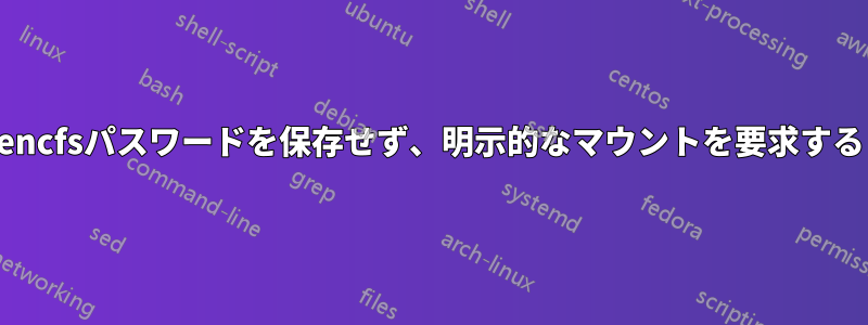 encfsパスワードを保存せず、明示的なマウントを要求する