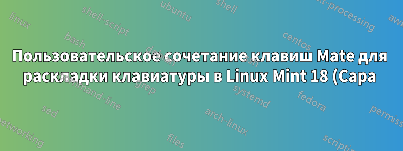 Пользовательское сочетание клавиш Mate для раскладки клавиатуры в Linux Mint 18 (Сара)