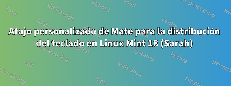 Atajo personalizado de Mate para la distribución del teclado en Linux Mint 18 (Sarah)