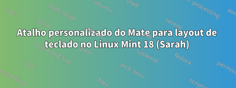 Atalho personalizado do Mate para layout de teclado no Linux Mint 18 (Sarah)