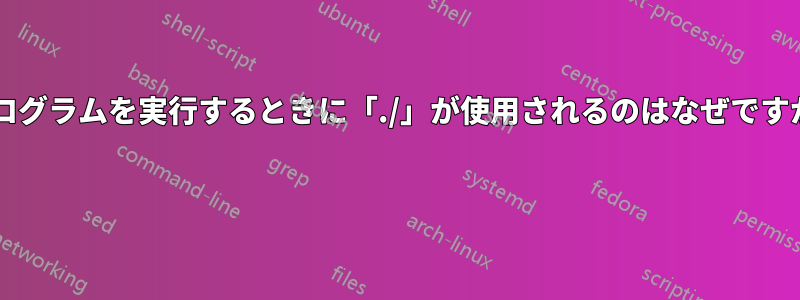 プログラムを実行するときに「./」が使用されるのはなぜですか? 