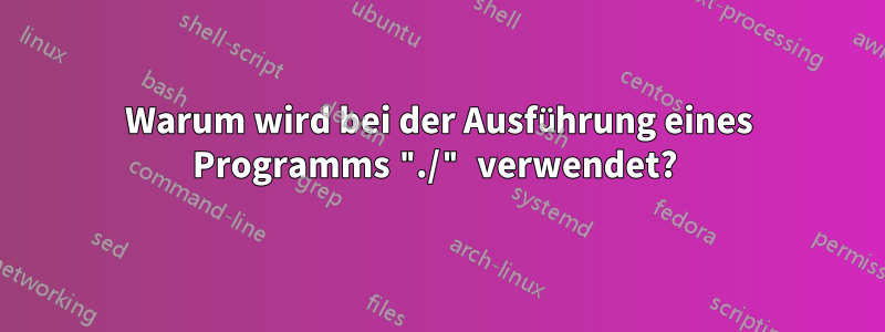 Warum wird bei der Ausführung eines Programms "./" verwendet? 