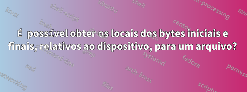 É possível obter os locais dos bytes iniciais e finais, relativos ao dispositivo, para um arquivo?