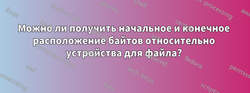 Можно ли получить начальное и конечное расположение байтов относительно устройства для файла?