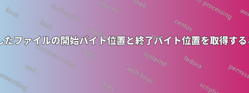 デバイスを基準としたファイルの開始バイト位置と終了バイト位置を取得することは可能ですか?