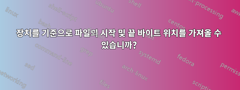 장치를 기준으로 파일의 시작 및 끝 바이트 위치를 가져올 수 있습니까?