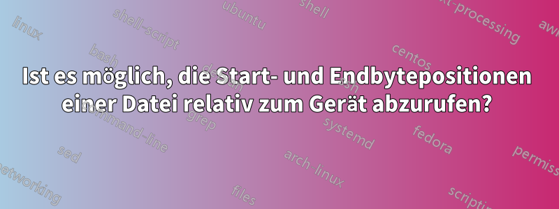 Ist es möglich, die Start- und Endbytepositionen einer Datei relativ zum Gerät abzurufen?