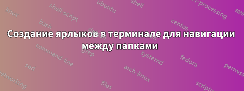 Создание ярлыков в терминале для навигации между папками 