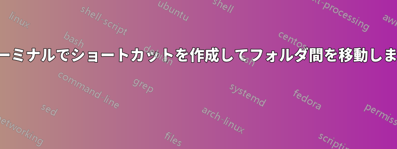 ターミナルでショートカットを作成してフォルダ間を移動します 