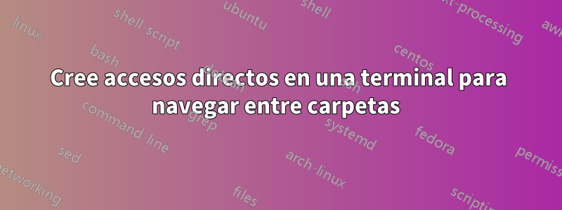 Cree accesos directos en una terminal para navegar entre carpetas 