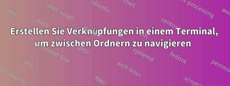 Erstellen Sie Verknüpfungen in einem Terminal, um zwischen Ordnern zu navigieren 