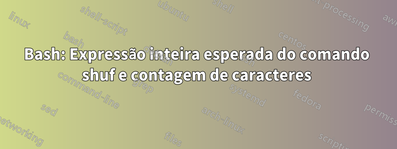 Bash: Expressão inteira esperada do comando shuf e contagem de caracteres