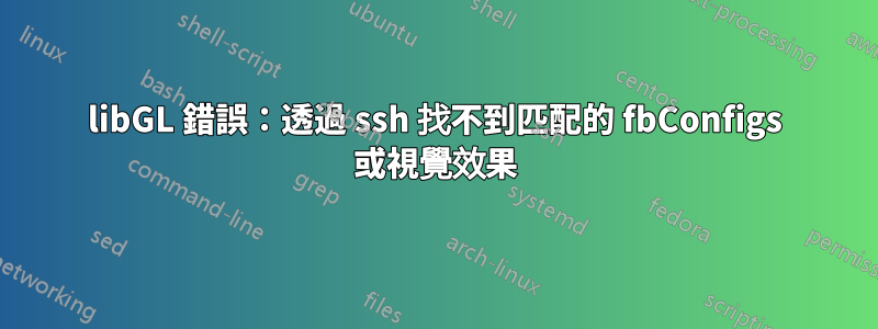 libGL 錯誤：透過 ssh 找不到匹配的 fbConfigs 或視覺效果