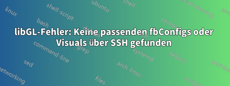 libGL-Fehler: Keine passenden fbConfigs oder Visuals über SSH gefunden