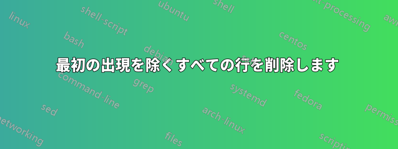 最初の出現を除くすべての行を削除します