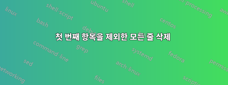 첫 번째 항목을 제외한 모든 줄 삭제