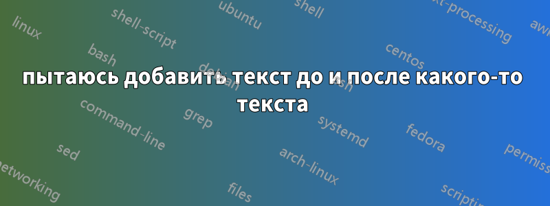 пытаюсь добавить текст до и после какого-то текста