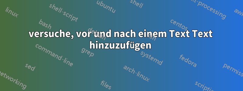 versuche, vor und nach einem Text Text hinzuzufügen