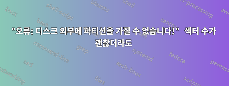 "오류: 디스크 외부에 파티션을 가질 수 없습니다!" 섹터 수가 괜찮더라도