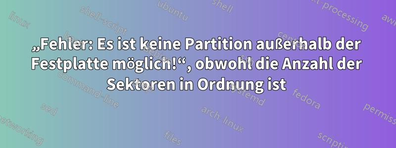 „Fehler: Es ist keine Partition außerhalb der Festplatte möglich!“, obwohl die Anzahl der Sektoren in Ordnung ist