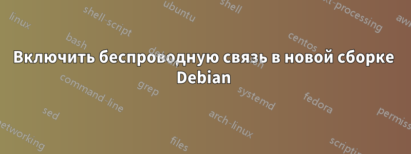 Включить беспроводную связь в новой сборке Debian