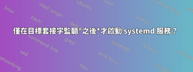 僅在目標套接字監聽*之後*才啟動 systemd 服務？