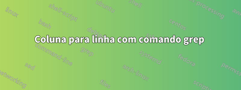 Coluna para linha com comando grep