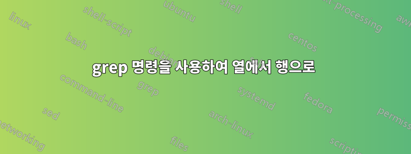 grep 명령을 사용하여 열에서 행으로