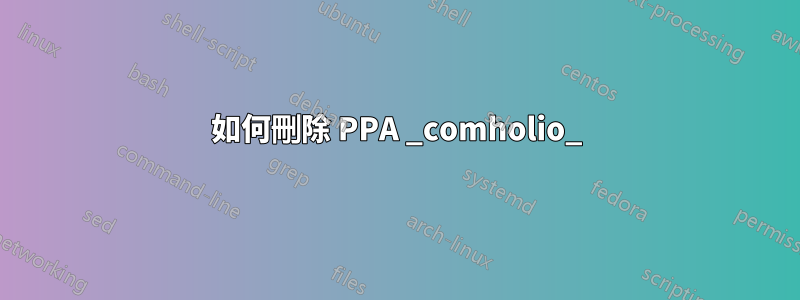 如何刪除 PPA _comholio_