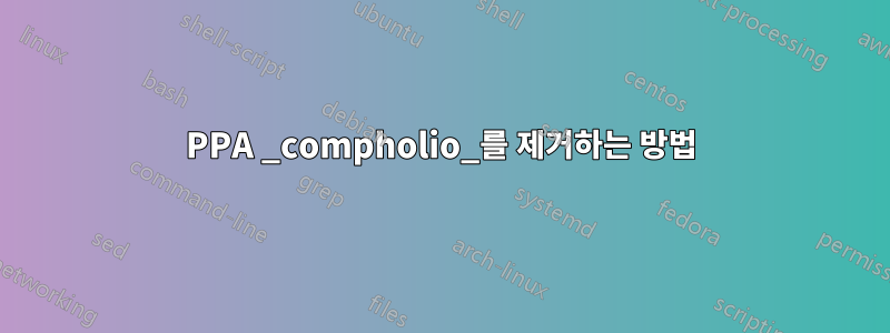 PPA _compholio_를 제거하는 방법