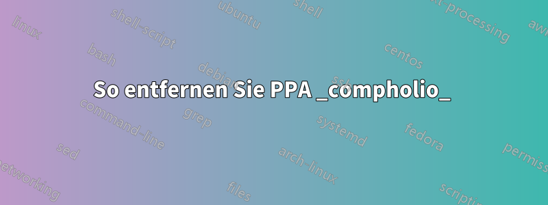 So entfernen Sie PPA _compholio_