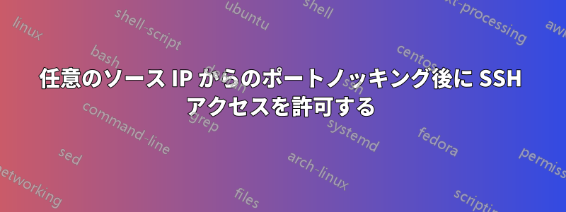 任意のソース IP からのポートノッキング後に SSH アクセスを許可する