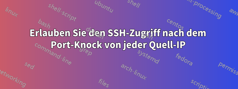 Erlauben Sie den SSH-Zugriff nach dem Port-Knock von jeder Quell-IP