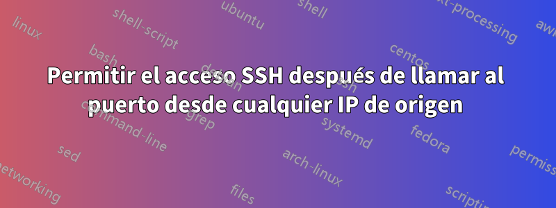 Permitir el acceso SSH después de llamar al puerto desde cualquier IP de origen