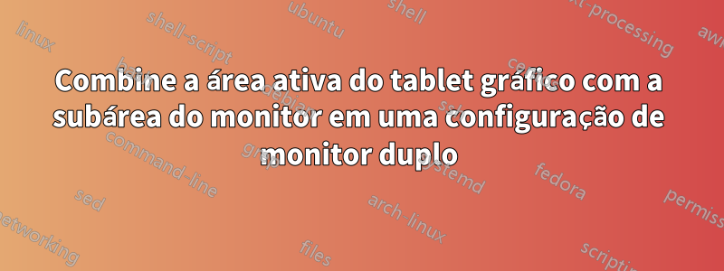 Combine a área ativa do tablet gráfico com a subárea do monitor em uma configuração de monitor duplo