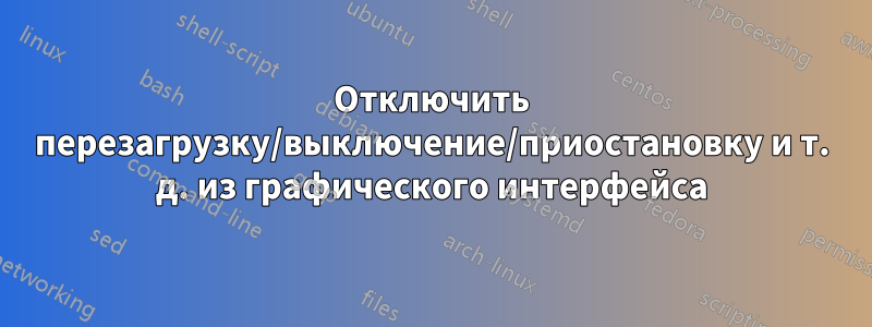 Отключить перезагрузку/выключение/приостановку и т. д. из графического интерфейса